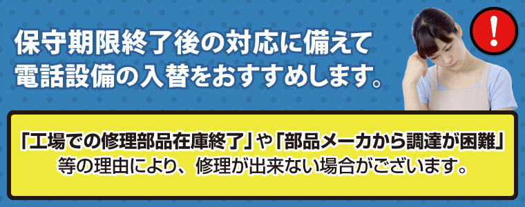 保守期限終了後の対応に備えて電話設備の入替をおすすめします。