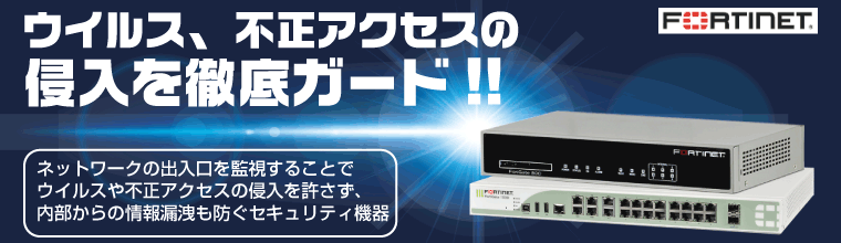 ウイルス・不正アクセスから守るFortiGate(フォーティゲート) FortiGate(フォーティゲート)