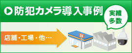 防犯カメラ導入事例（店舗・工場・他…）