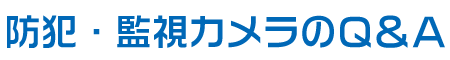 防犯・監視カメラのQ&A